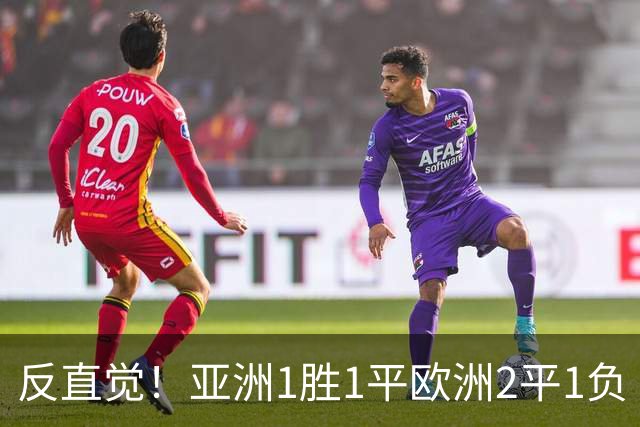 反直觉！亚洲1胜1平欧洲2平1负 近2届直接对话欧洲下风