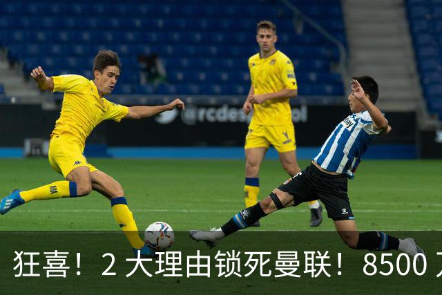 狂喜！2 大理由锁死曼联！8500 万镑拦路，大英悍将也来投